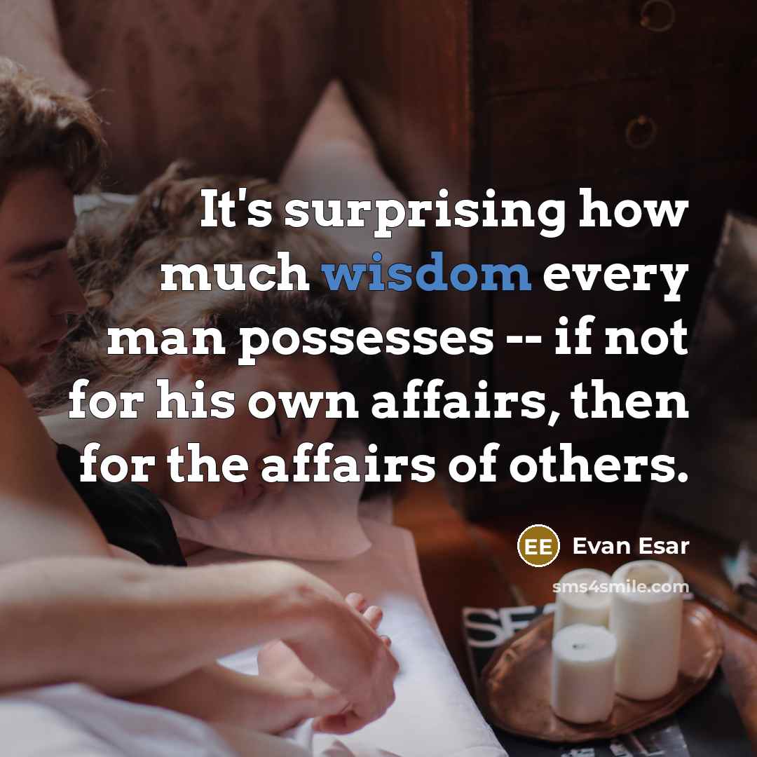 “It's surprising how much wisdom every man possesses -- if not for his own affairs, then for the affairs of others.” quote by Evan Esar