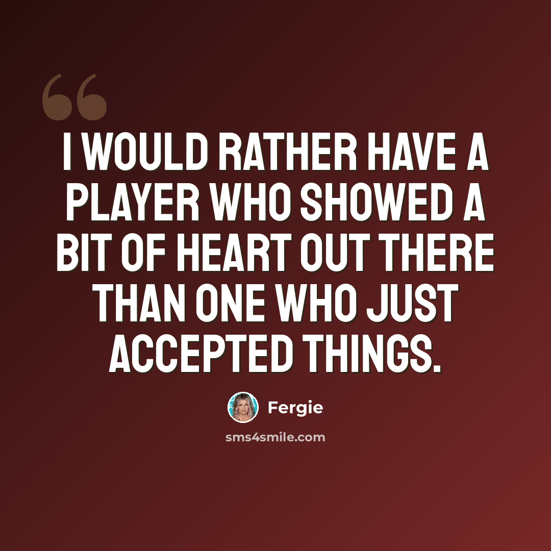 “I would rather have a player who showed a bit of heart out there than one who just accepted things.” quote by Fergie