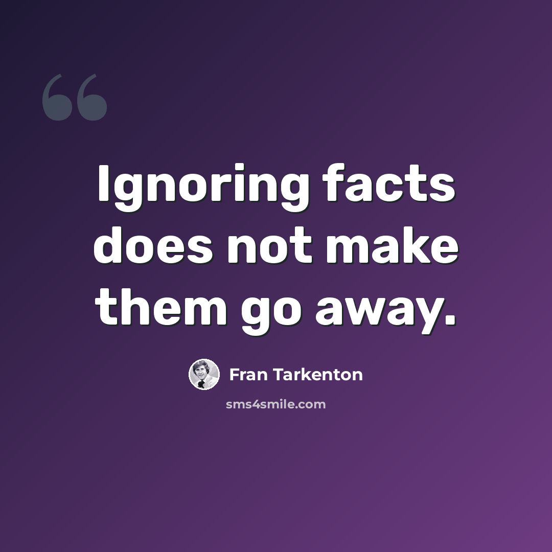 “Ignoring facts does not make them go away.” quote by Fran Tarkenton