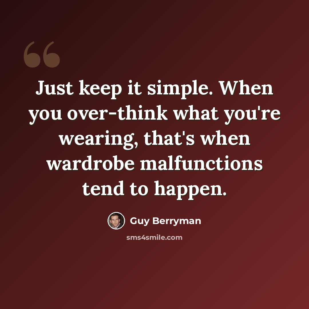“Just keep it simple. When you over-think what you're wearing, that's when wardrobe malfunctions tend to happen.” quote by Guy Berryman