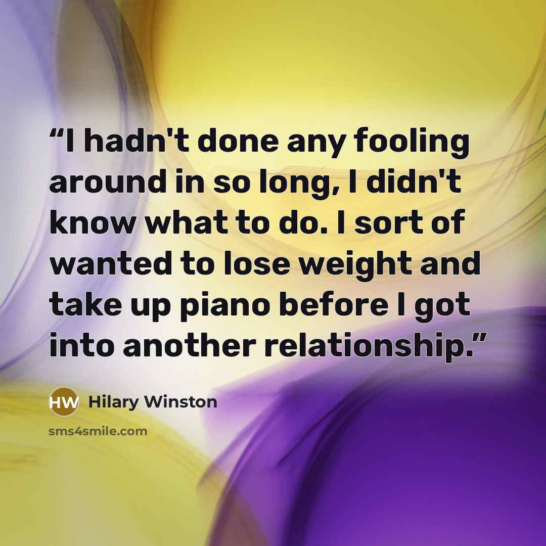“I hadn't done any fooling around in so long, I didn't know what to do. I sort of wanted to lose weight and take up piano before I got into another relationship.” quote by Hilary Winston