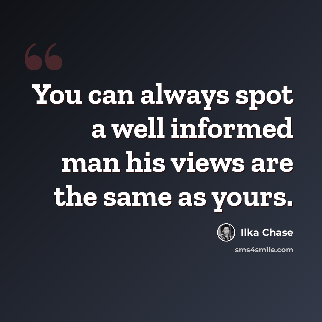 “You can always spot a well informed man his views are the same as yours.” quote by Ilka Chase