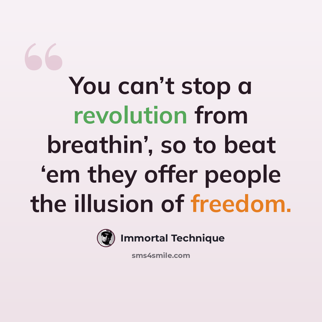 “You can’t stop a revolution from breathin’, so to beat ‘em they offer people the illusion of freedom.” quote by Immortal Technique