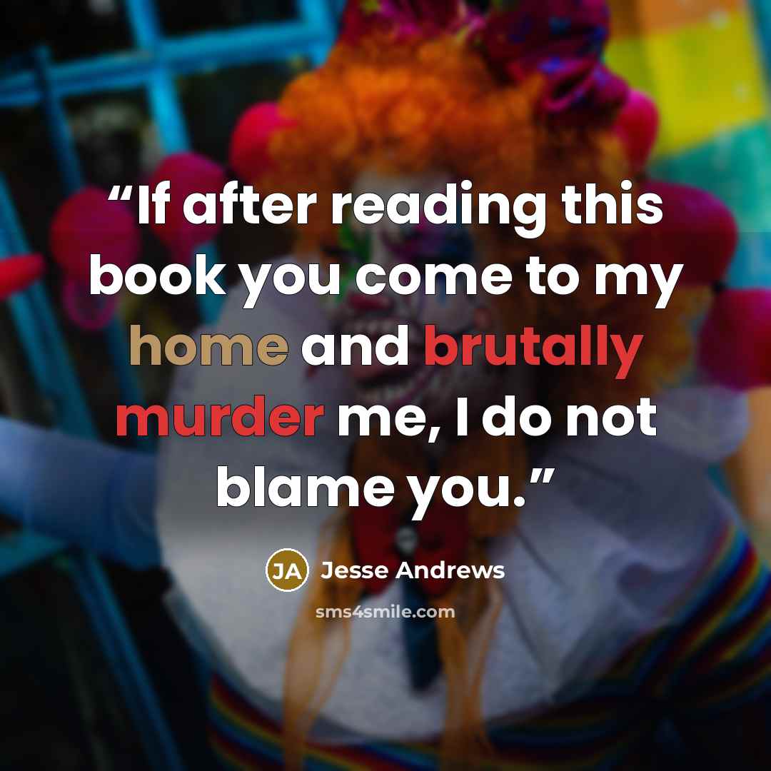 “If after reading this book you come to my home and brutally murder me, I do not blame you.” quote by Jesse Andrews
