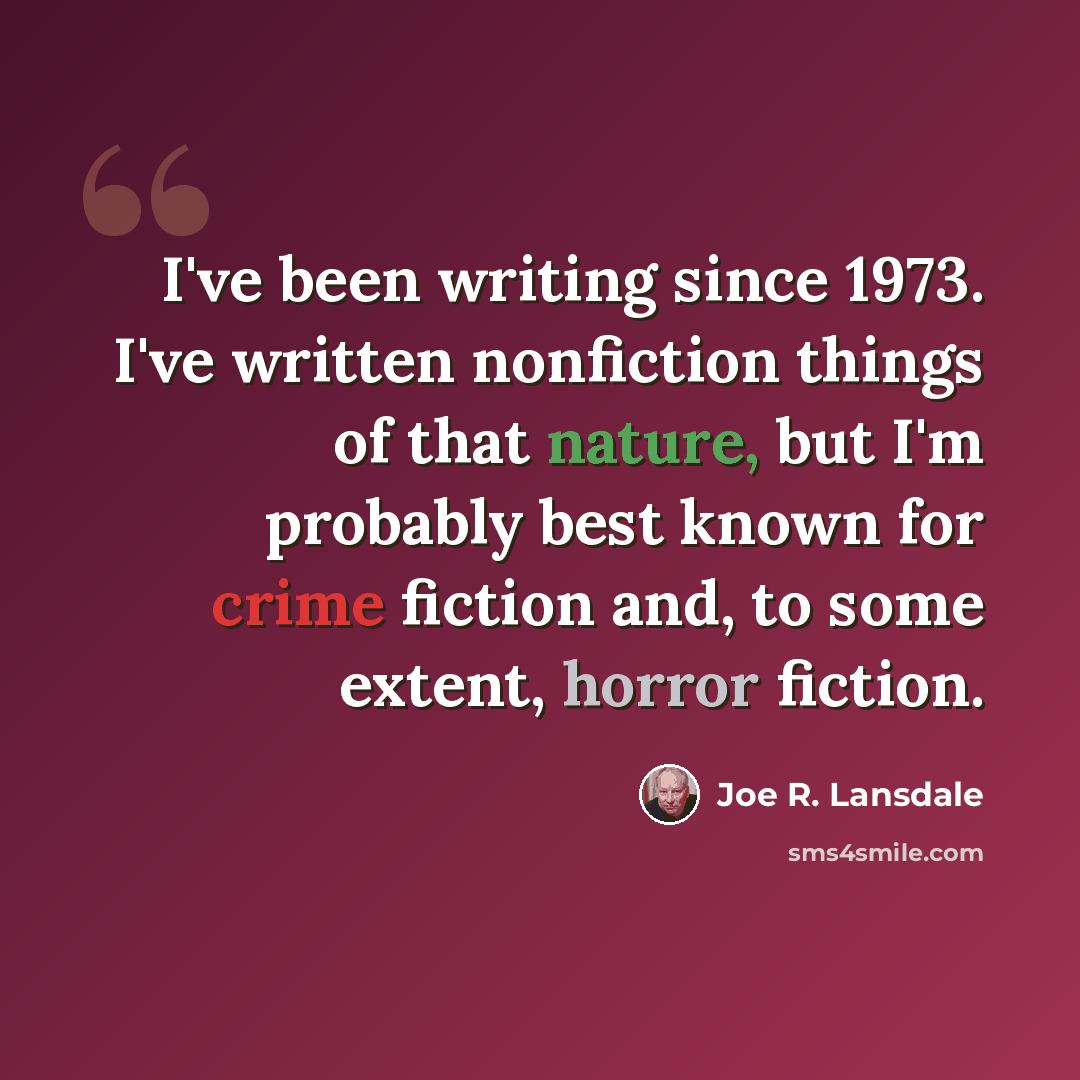 “I've been writing since 1973. I've written nonfiction things of that nature, but I'm probably best known for crime fiction and, to some extent, horror fiction.” quote by Joe R. Lansdale