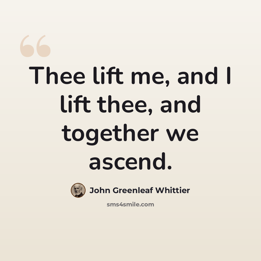 “Thee lift me, and I lift thee, and together we ascend.” quote by John Greenleaf Whittier