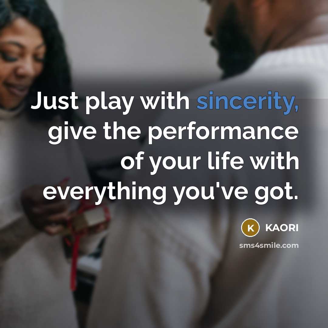 “Just play with sincerity, give the performance of your life with everything you've got.” quote by KAORI