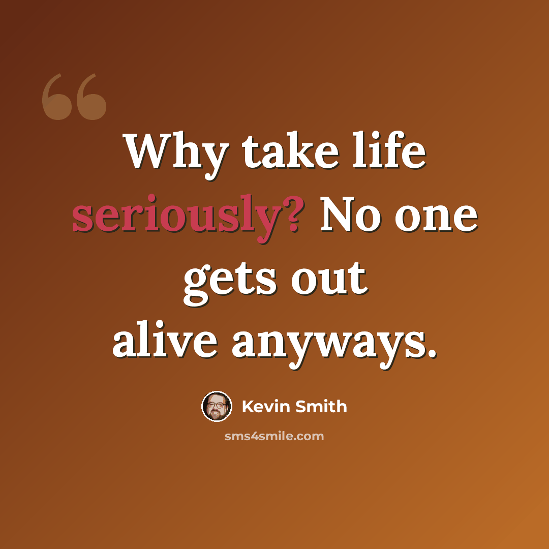 “Why take life seriously? No one gets out alive anyways.” quote by Kevin Smith