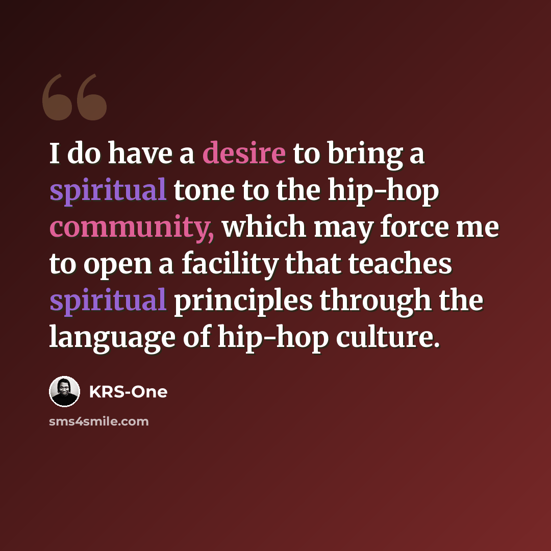 “I do have a desire to bring a spiritual tone to the hip-hop community, which may force me to open a facility that teaches spiritual principles through the language of hip-hop culture.” quote by KRS-One