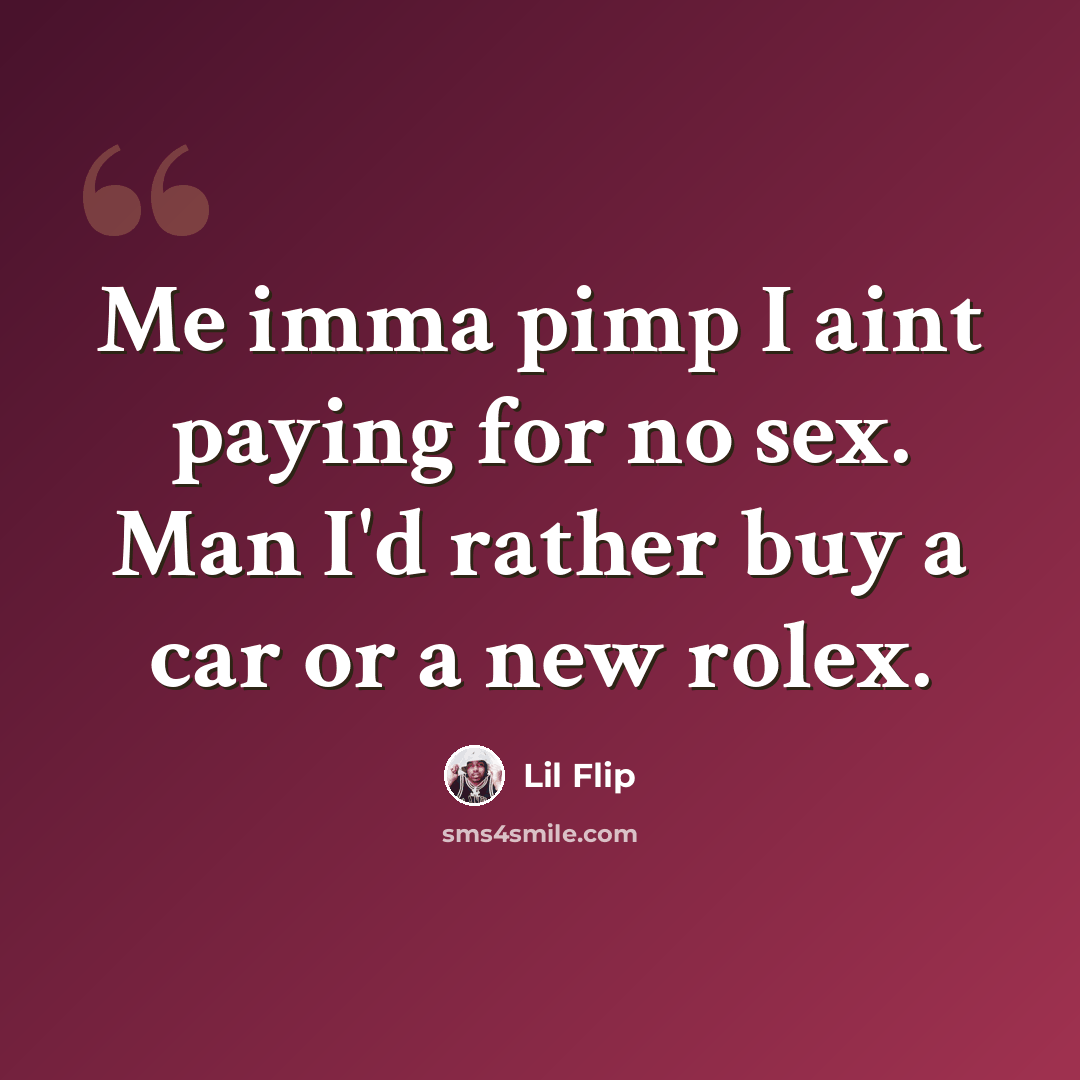 “Me imma pimp I aint paying for no sex. Man I'd rather buy a car or a new rolex.” quote by Lil Flip
