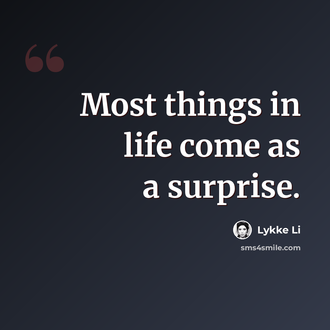 “Most things in life come as a surprise.” quote by Lykke Li