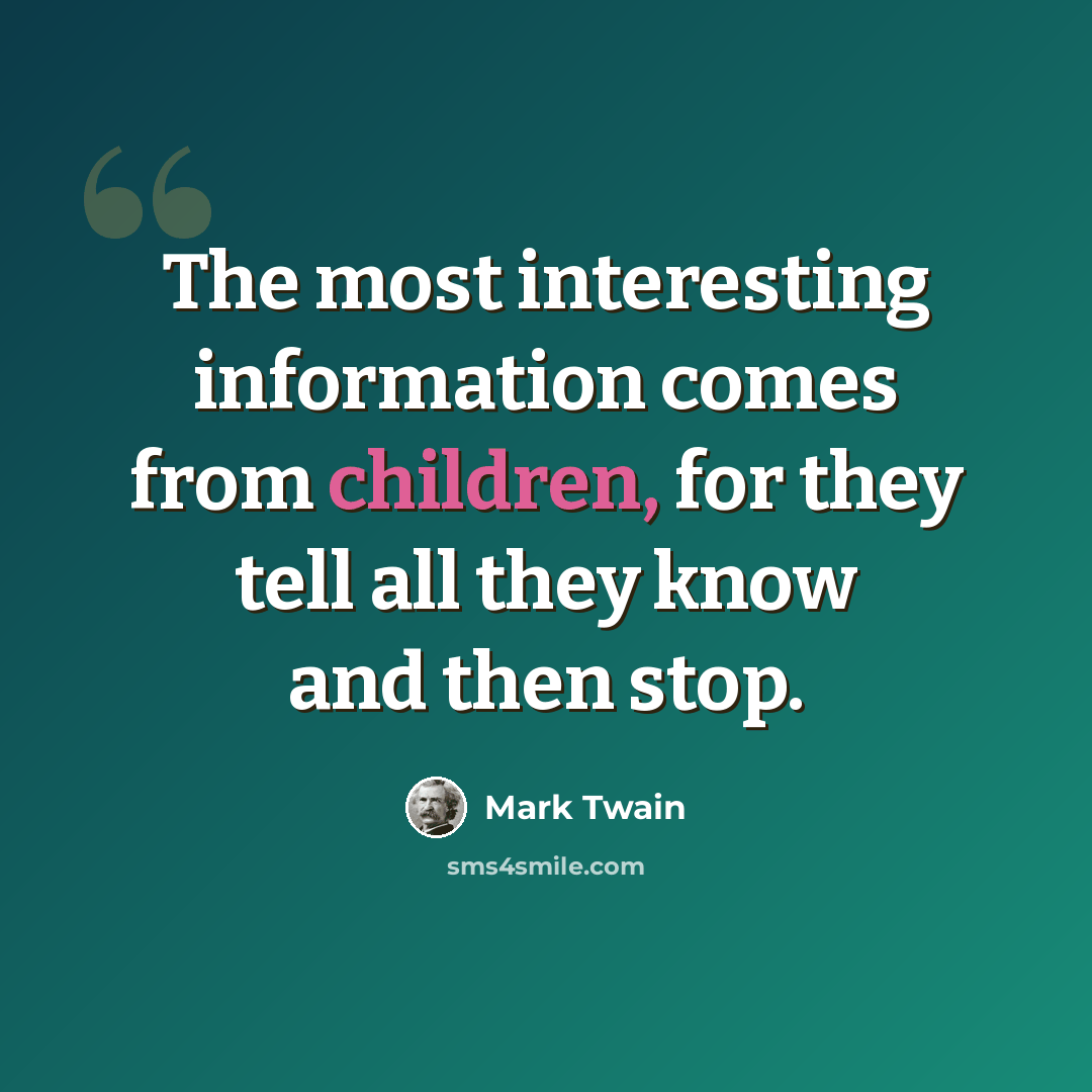 “The most interesting information comes from children, for they tell all they know and then stop.” quote by Mark Twain
