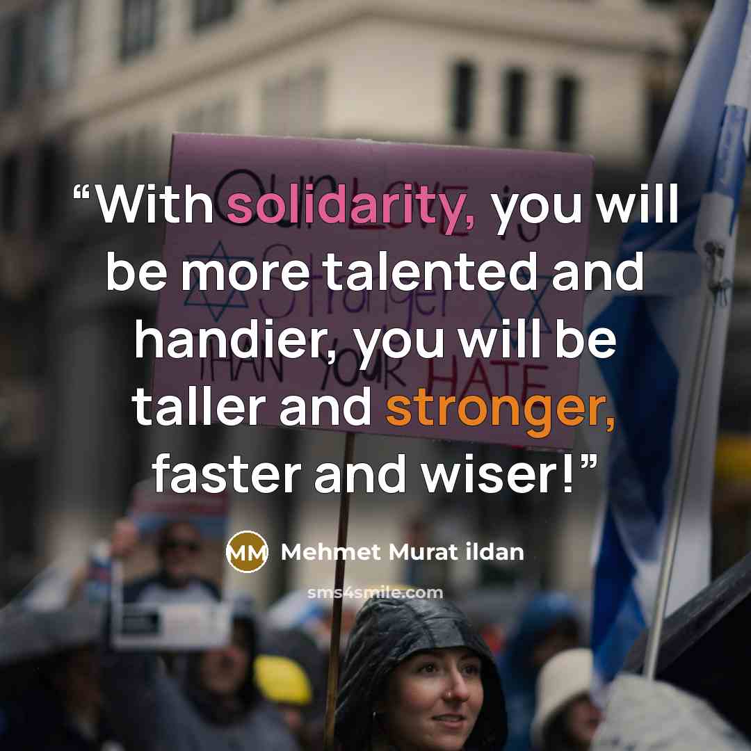 “With solidarity, you will be more talented and handier, you will be taller and stronger, faster and wiser!” quote by Mehmet Murat ildan