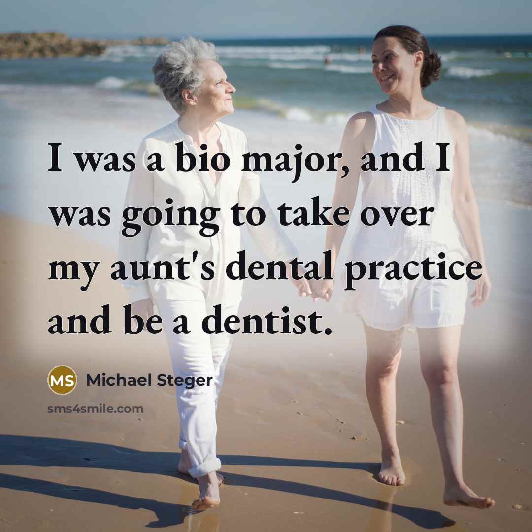 “I was a bio major, and I was going to take over my aunt's dental practice and be a dentist.” quote by Michael Steger