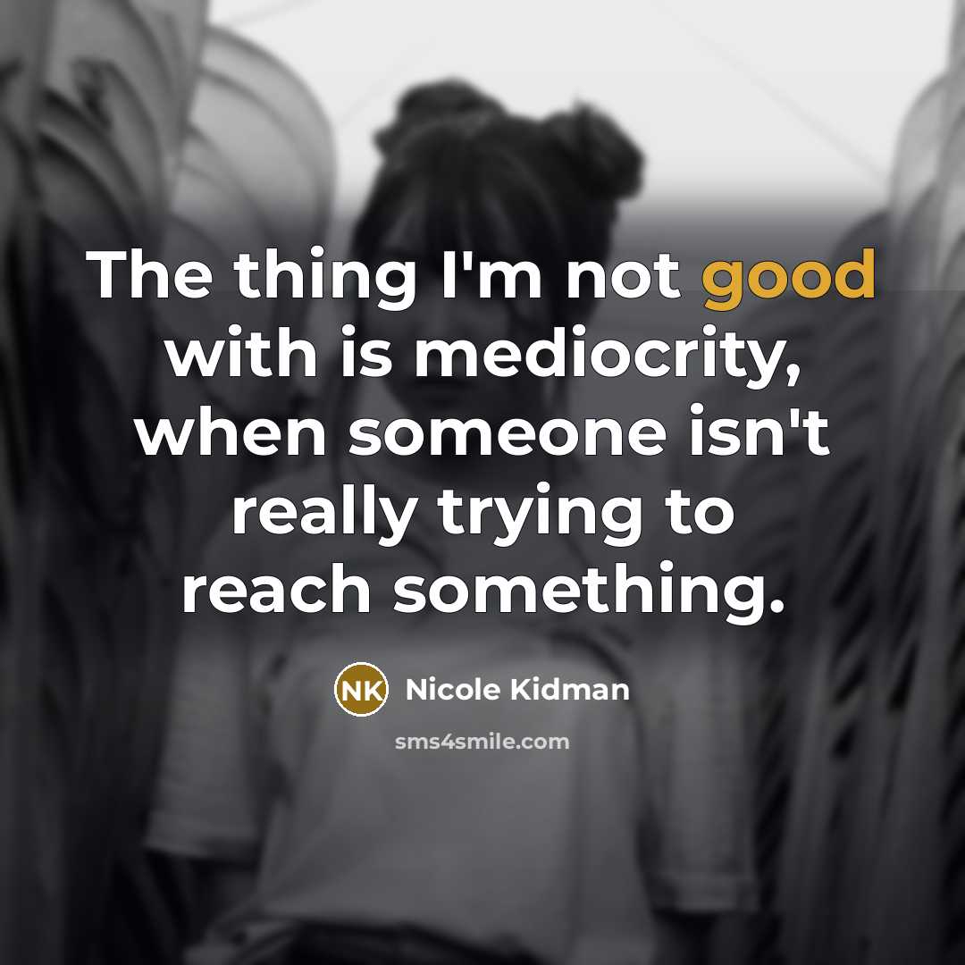 “The thing I'm not good with is mediocrity, when someone isn't really trying to reach something.” quote by Nicole Kidman