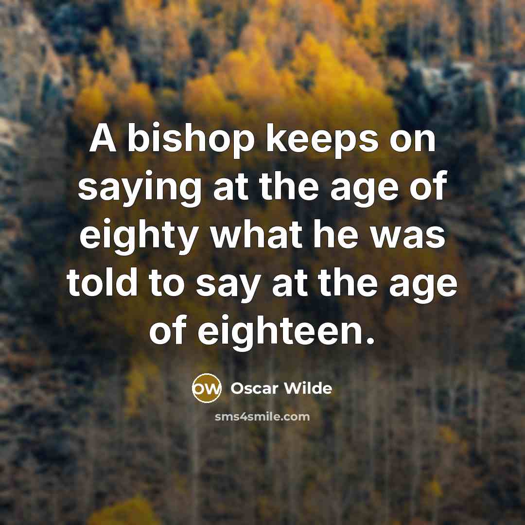 “A bishop keeps on saying at the age of eighty what he was told to say at the age of eighteen.” quote by Oscar Wilde