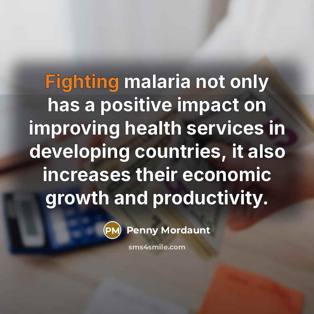 “Fighting malaria not only has a positive impact on improving health services in developing countries, it also increases their economic growth and productivity.” quote by Penny Mordaunt
