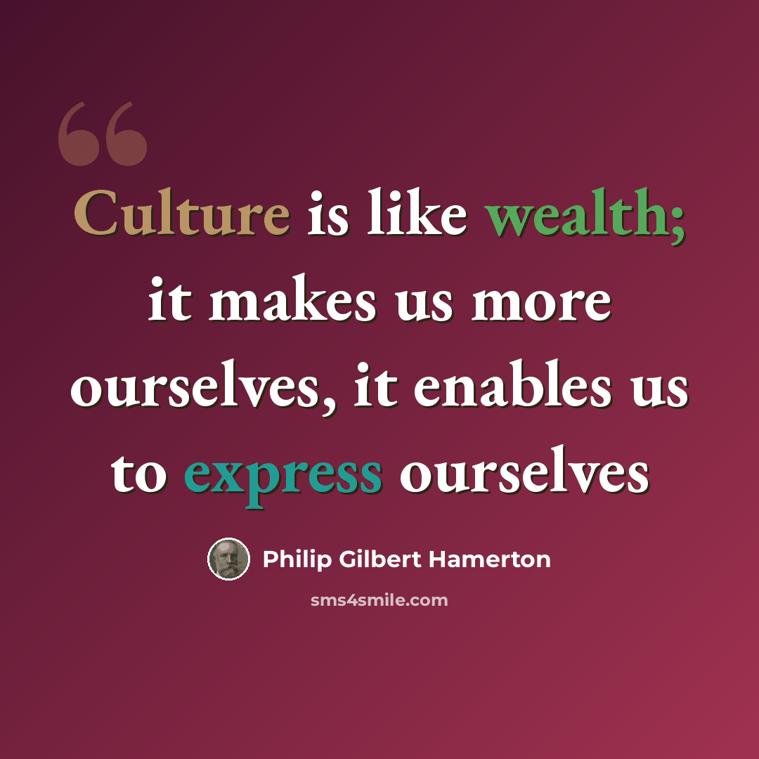 “Culture is like wealth; it makes us more ourselves, it enables us to express ourselves” quote by Philip Gilbert Hamerton