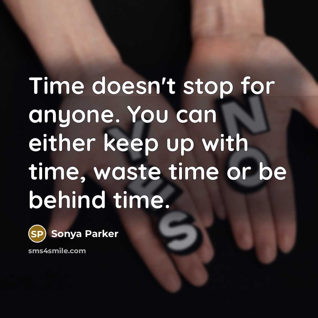 “Time doesn't stop for anyone. You can either keep up with time, waste time or be behind time.” quote by Sonya Parker