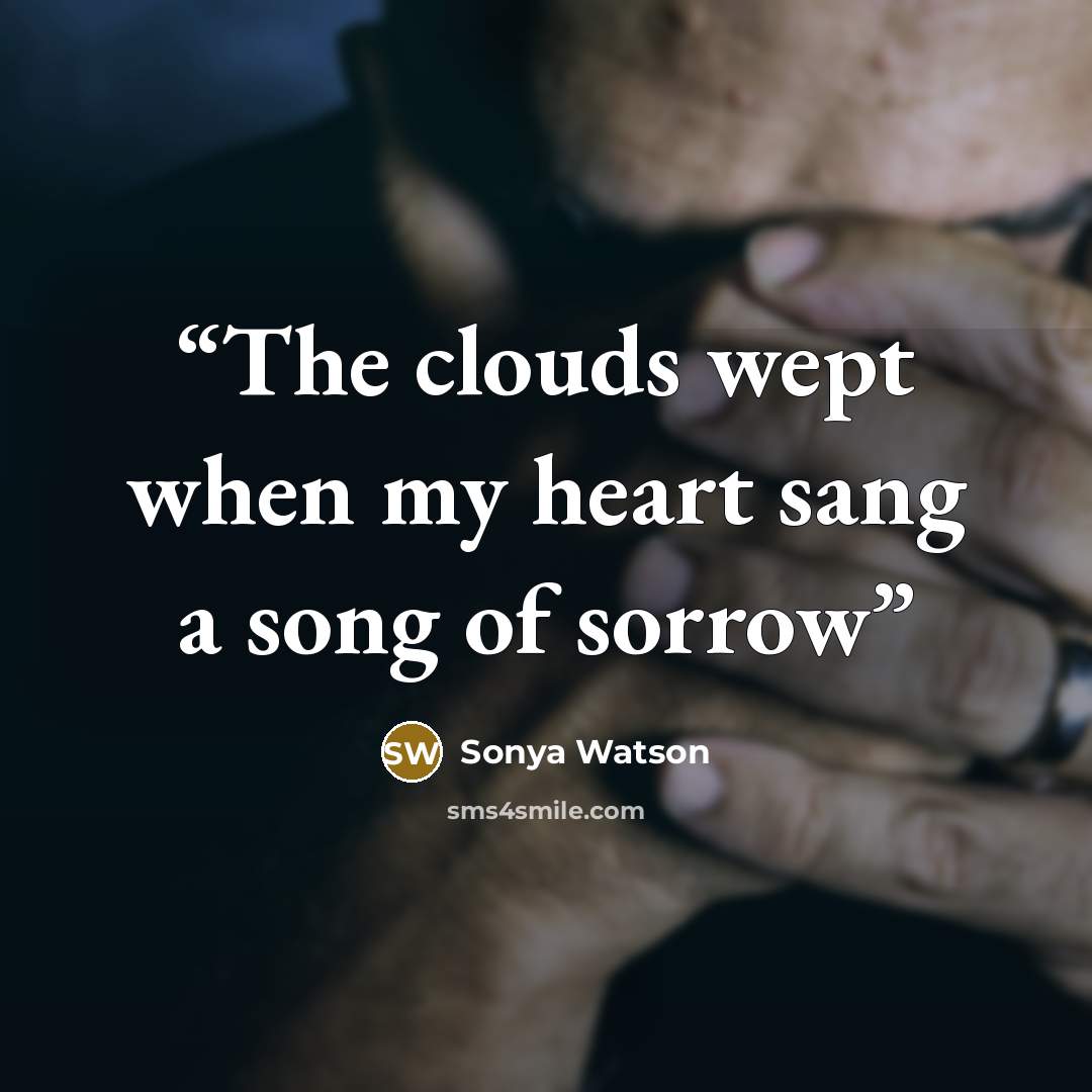 “The clouds wept when my heart sang a song of sorrow” quote by Sonya Watson