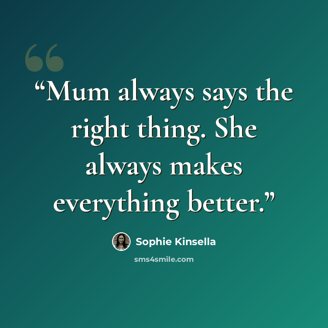 “Mum always says the right thing. She always makes everything better.” quote by Sophie Kinsella