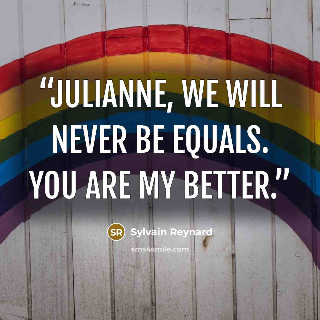 “Julianne, we will never be equals. You are my better.” quote by Sylvain Reynard