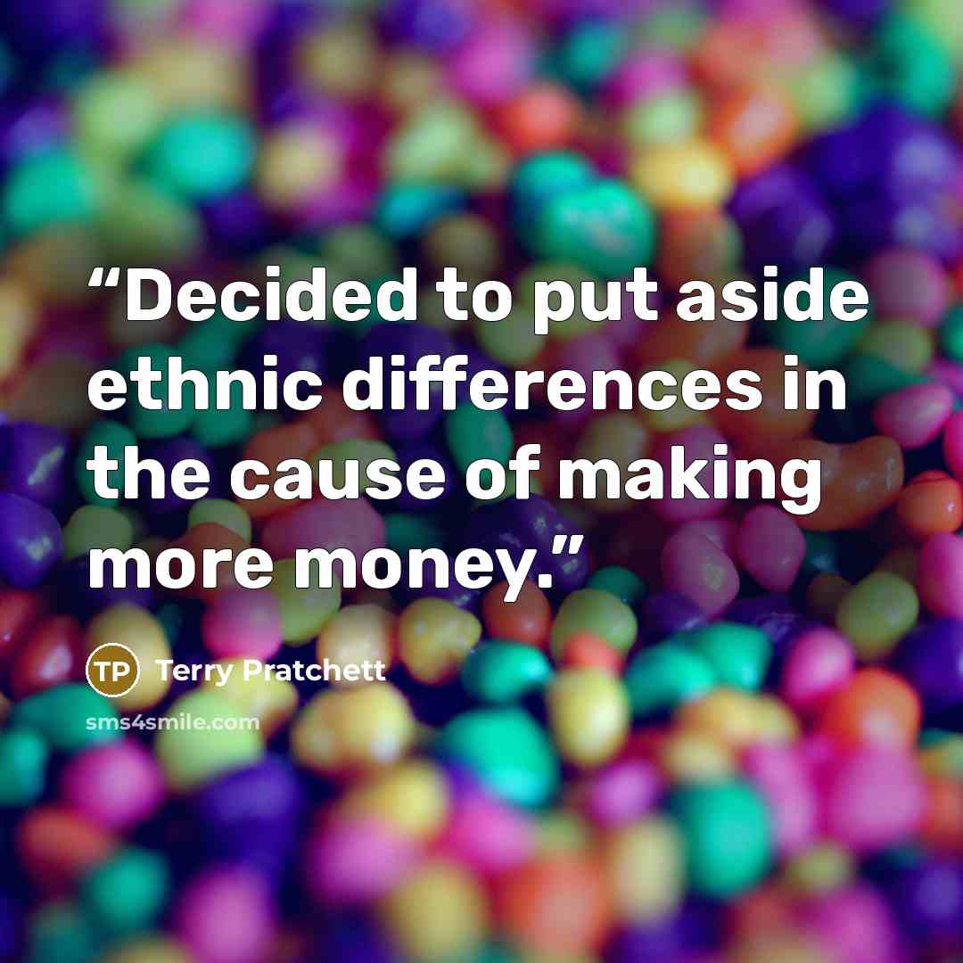 “Decided to put aside ethnic differences in the cause of making more money.” quote by Terry Pratchett