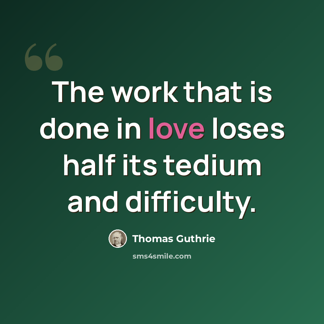 “The work that is done in love loses half its tedium and difficulty.” quote by Thomas Guthrie