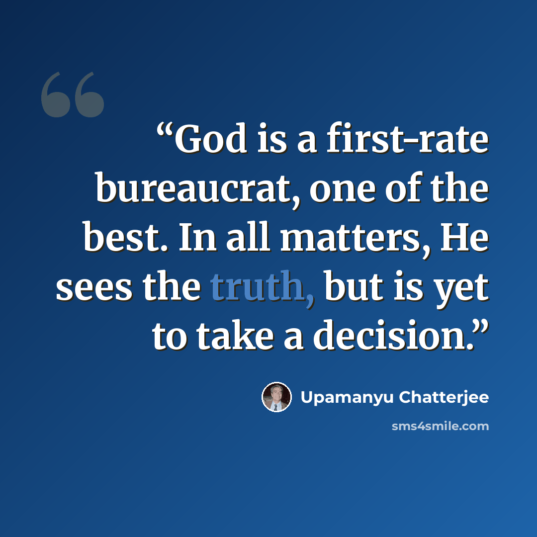 “God is a first-rate bureaucrat, one of the best. In all matters, He sees the truth, but is yet to take a decision.” quote by Upamanyu Chatterjee