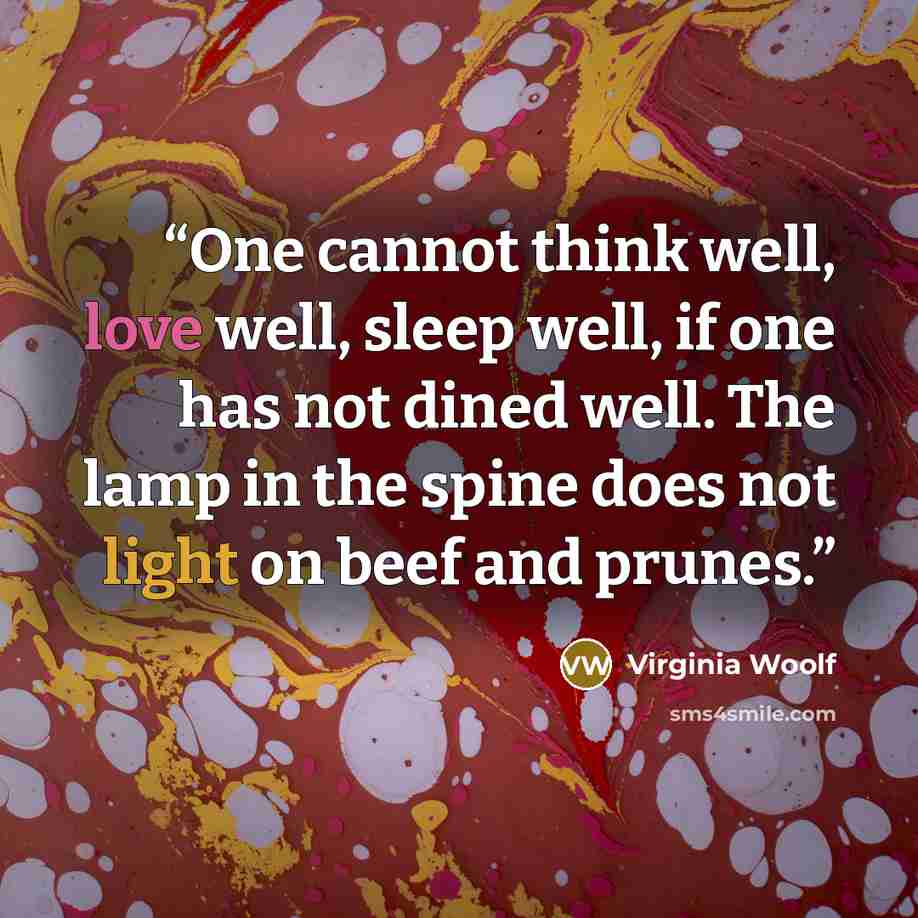 “One cannot think well, love well, sleep well, if one has not dined well. The lamp in the spine does not light on beef and prunes.” quote by Virginia Woolf