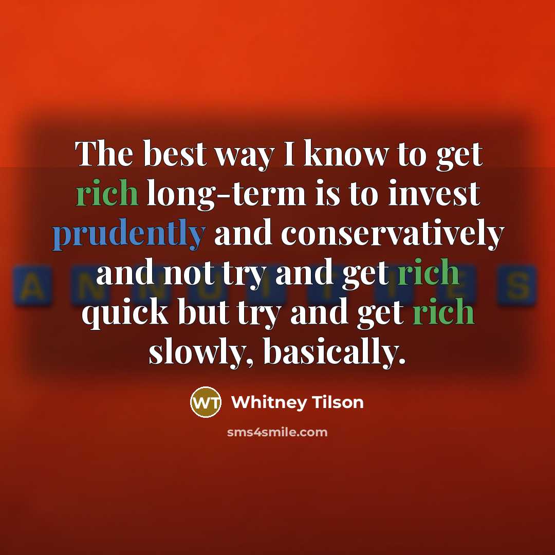 “The best way I know to get rich long-term is to invest prudently and conservatively and not try and get rich quick but try and get rich slowly, basically.” quote by Whitney Tilson