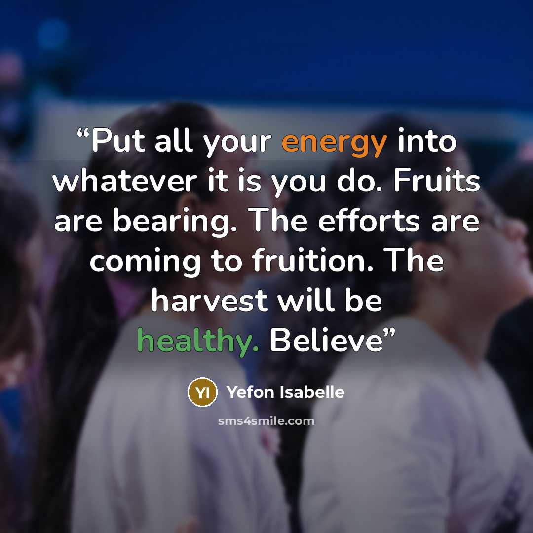 “Put all your energy into whatever it is you do. Fruits are bearing. The efforts are coming to fruition. The harvest will be healthy. Believe” quote by Yefon Isabelle