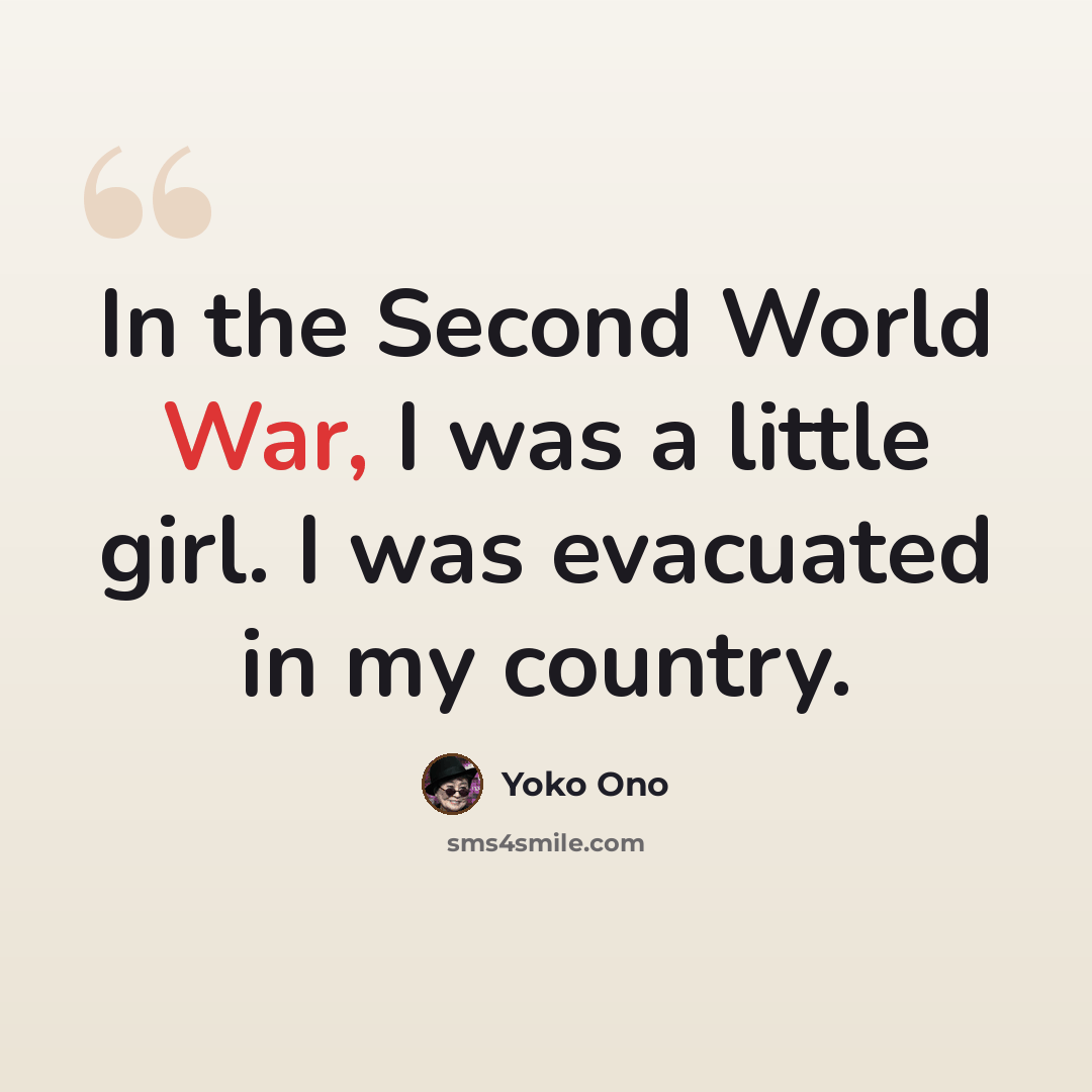 “In the Second World War, I was a little girl. I was evacuated in my country.” quote by Yoko Ono