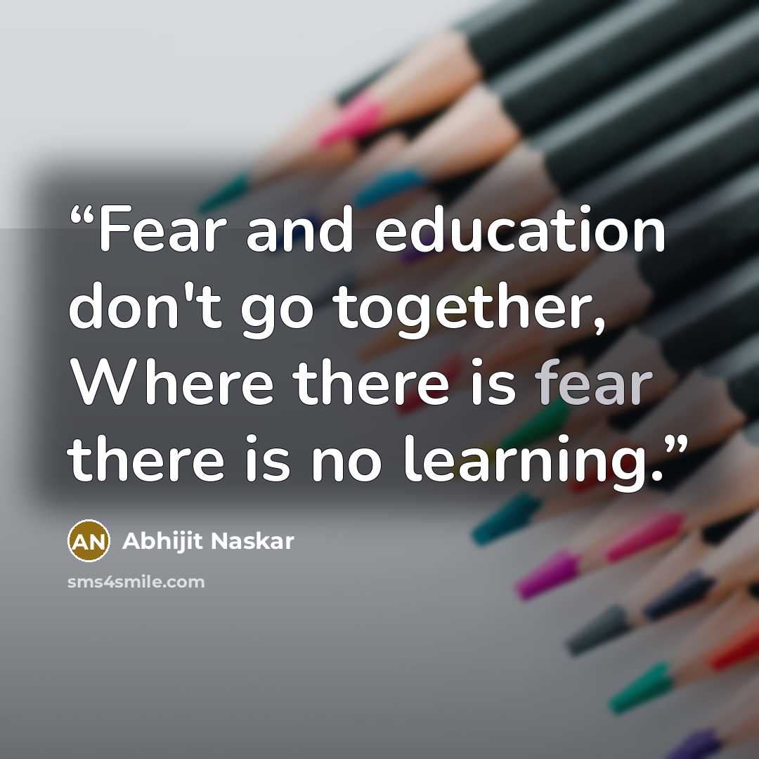 “Fear and education don't go together, Where there is fear there is no learning.” quote by Abhijit Naskar