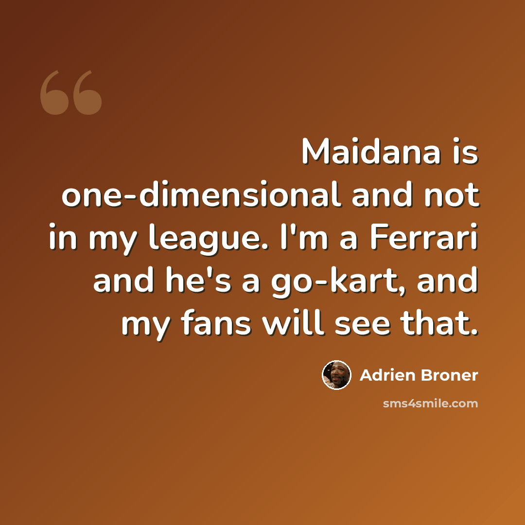“Maidana is one-dimensional and not in my league. I'm a Ferrari and he's a go-kart, and my fans will see that.” quote by Adrien Broner