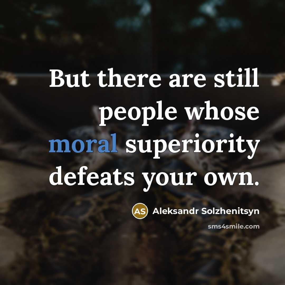 “But there are still people whose moral superiority defeats your own.” quote by Aleksandr Solzhenitsyn