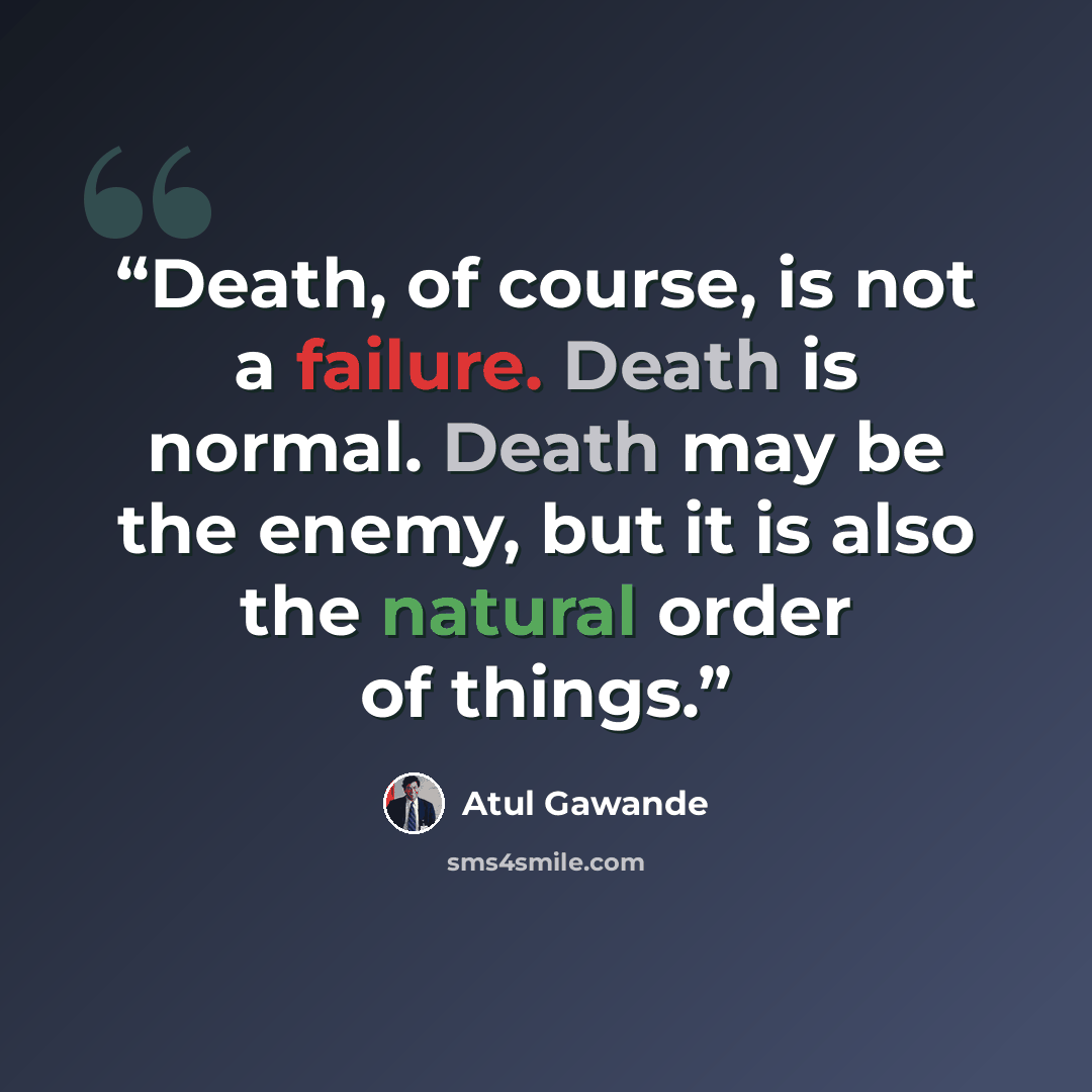 “Death, of course, is not a failure. Death is normal. Death may be the enemy, but it is also the natural order of things.” quote by Atul Gawande