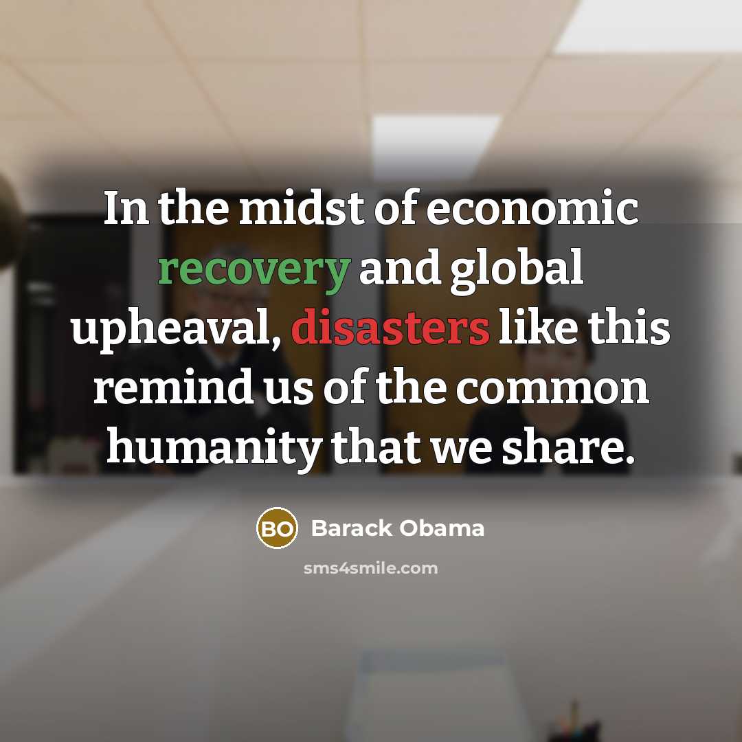 “In the midst of economic recovery and global upheaval, disasters like this remind us of the common humanity that we share.” quote by Barack Obama
