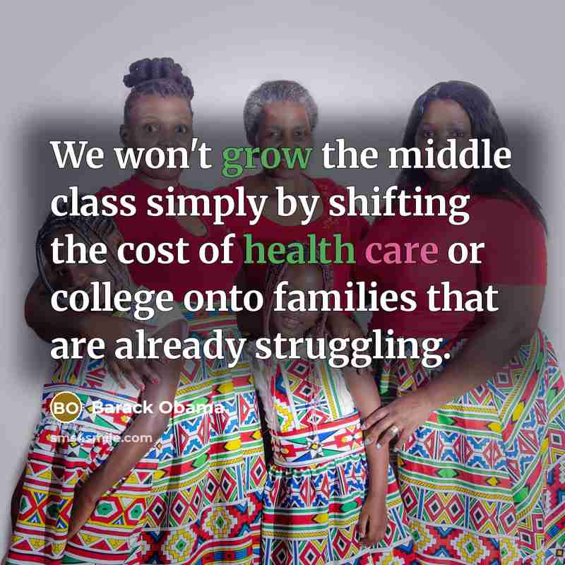 “We won't grow the middle class simply by shifting the cost of health care or college onto families that are already struggling.” quote by Barack Obama