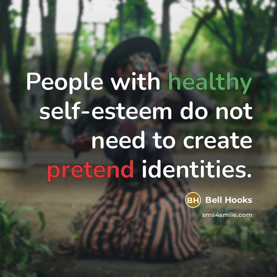 “People with healthy self-esteem do not need to create pretend identities.” quote by Bell Hooks