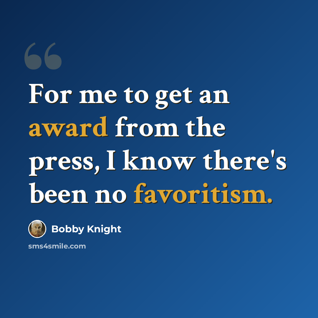 “For me to get an award from the press, I know there's been no favoritism.” quote by Bobby Knight