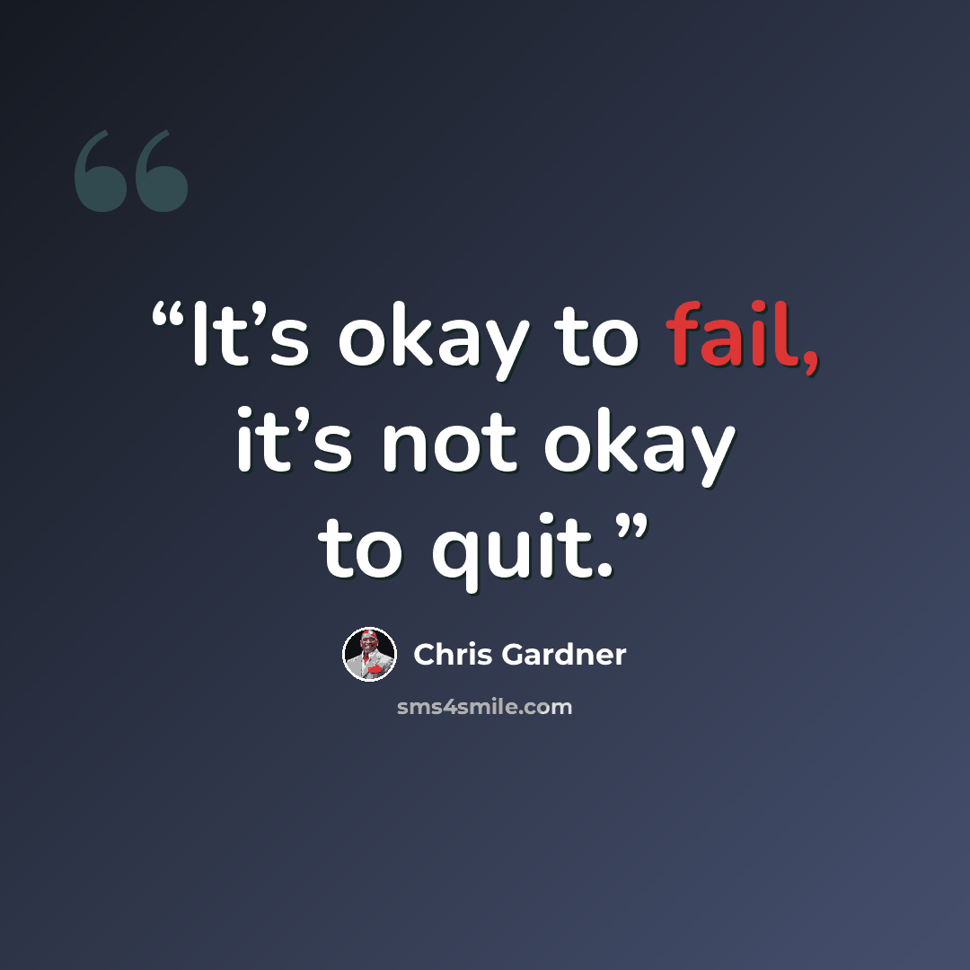 “It’s okay to fail, it’s not okay to quit.” quote by Chris Gardner
