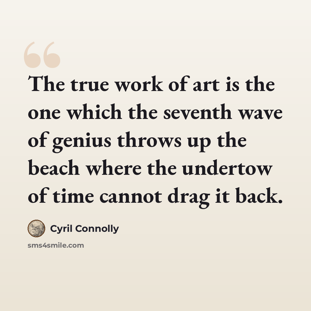 “The true work of art is the one which the seventh wave of genius throws up the beach where the undertow of time cannot drag it back.” quote by Cyril Connolly