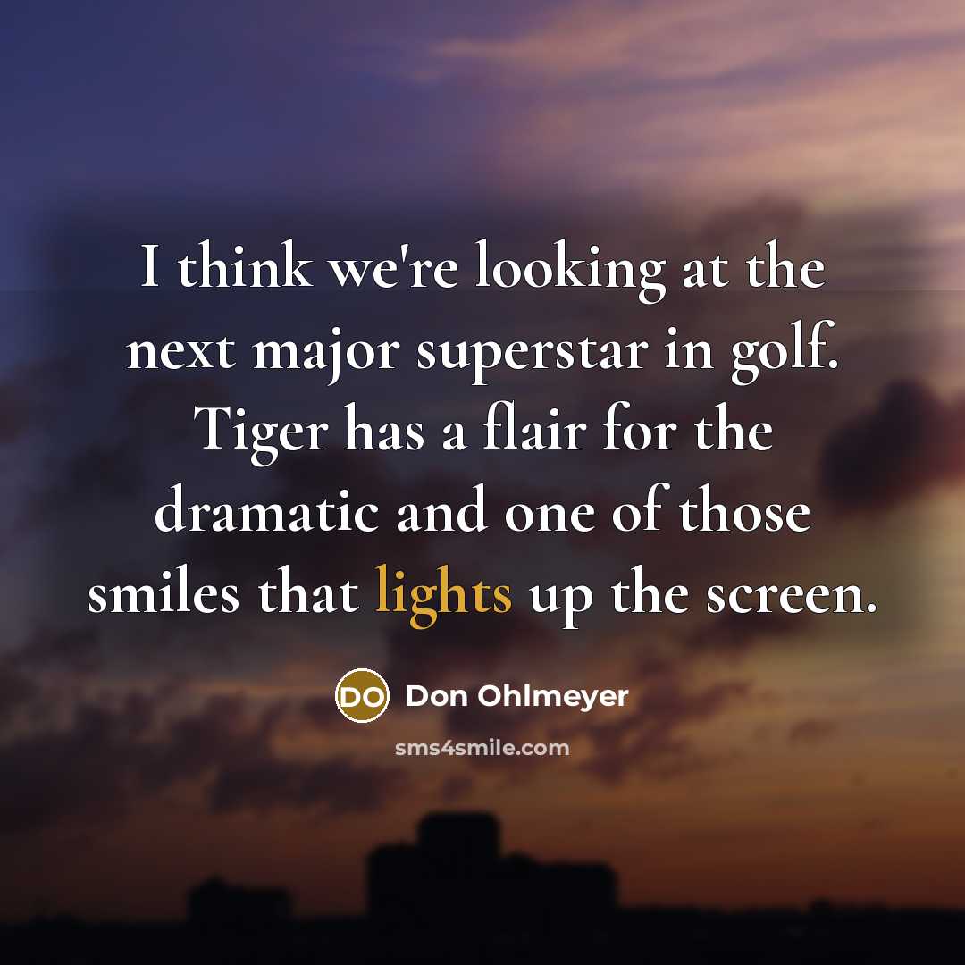 “I think we're looking at the next major superstar in golf. Tiger has a flair for the dramatic and one of those smiles that lights up the screen.” quote by Don Ohlmeyer