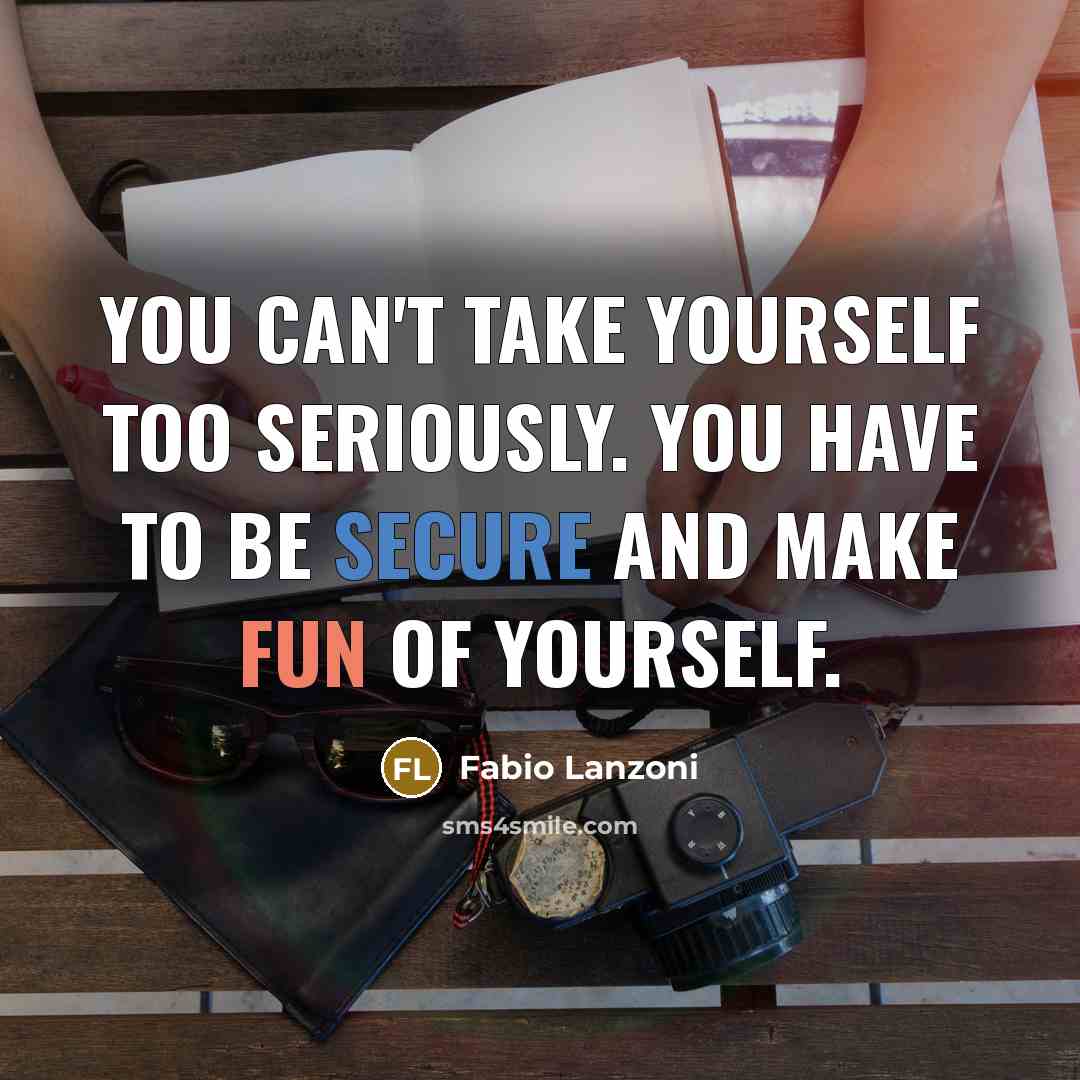 “You can't take yourself too seriously. You have to be secure and make fun of yourself.” quote by Fabio Lanzoni
