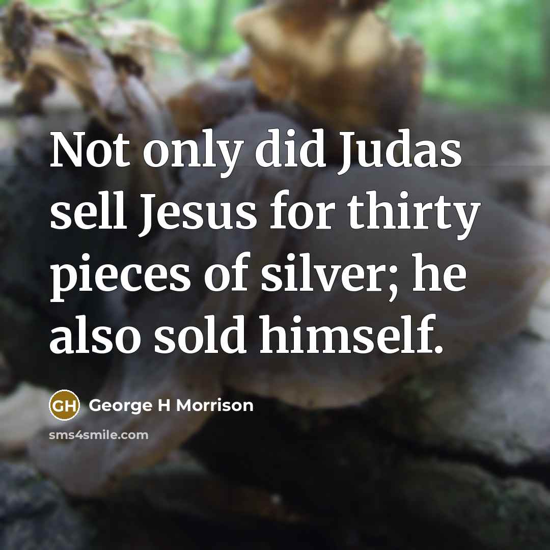 “Not only did Judas sell Jesus for thirty pieces of silver; he also sold himself.” quote by George H Morrison
