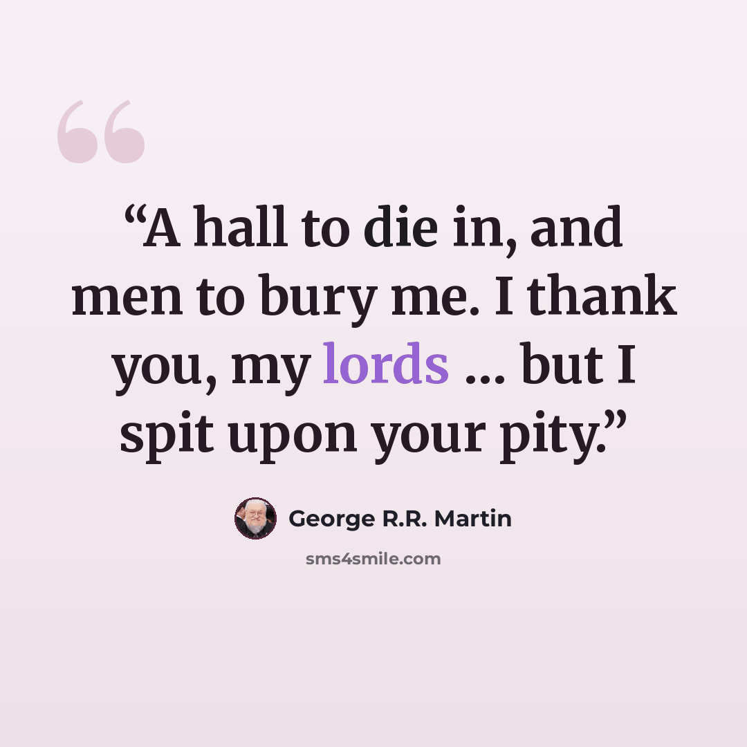 “A hall to die in, and men to bury me. I thank you, my lords … but I spit upon your pity.” quote by George R.R. Martin