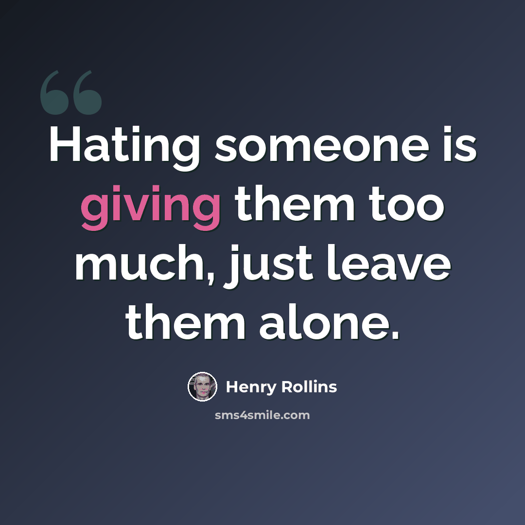 “Hating someone is giving them too much, just leave them alone.” quote by Henry Rollins