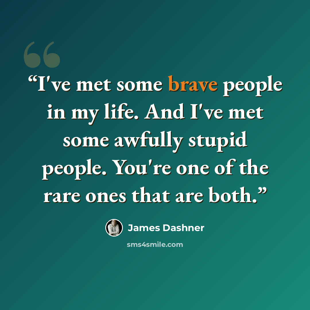 “I've met some brave people in my life. And I've met some awfully stupid people. You're one of the rare ones that are both.” quote by James Dashner