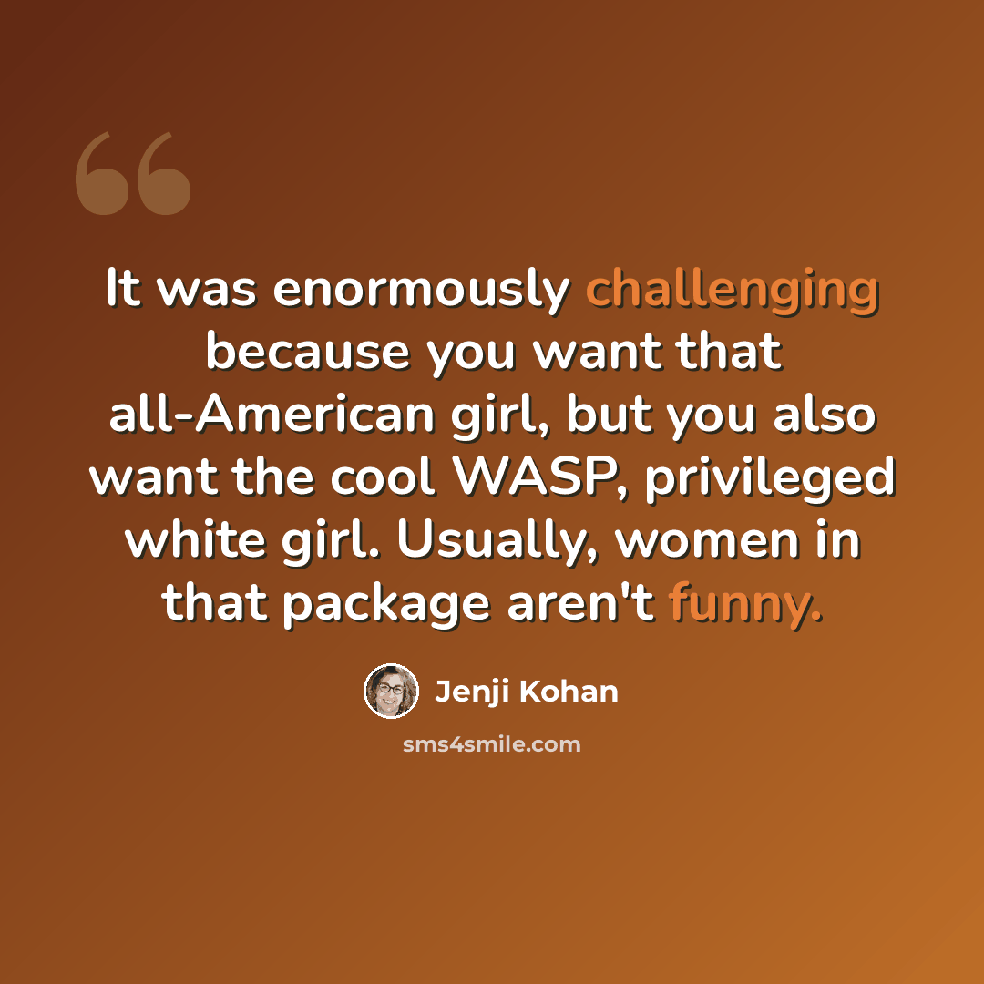 “It was enormously challenging because you want that all-American girl, but you also want the cool WASP, privileged white girl. Usually, women in that package aren't funny.” quote by Jenji Kohan